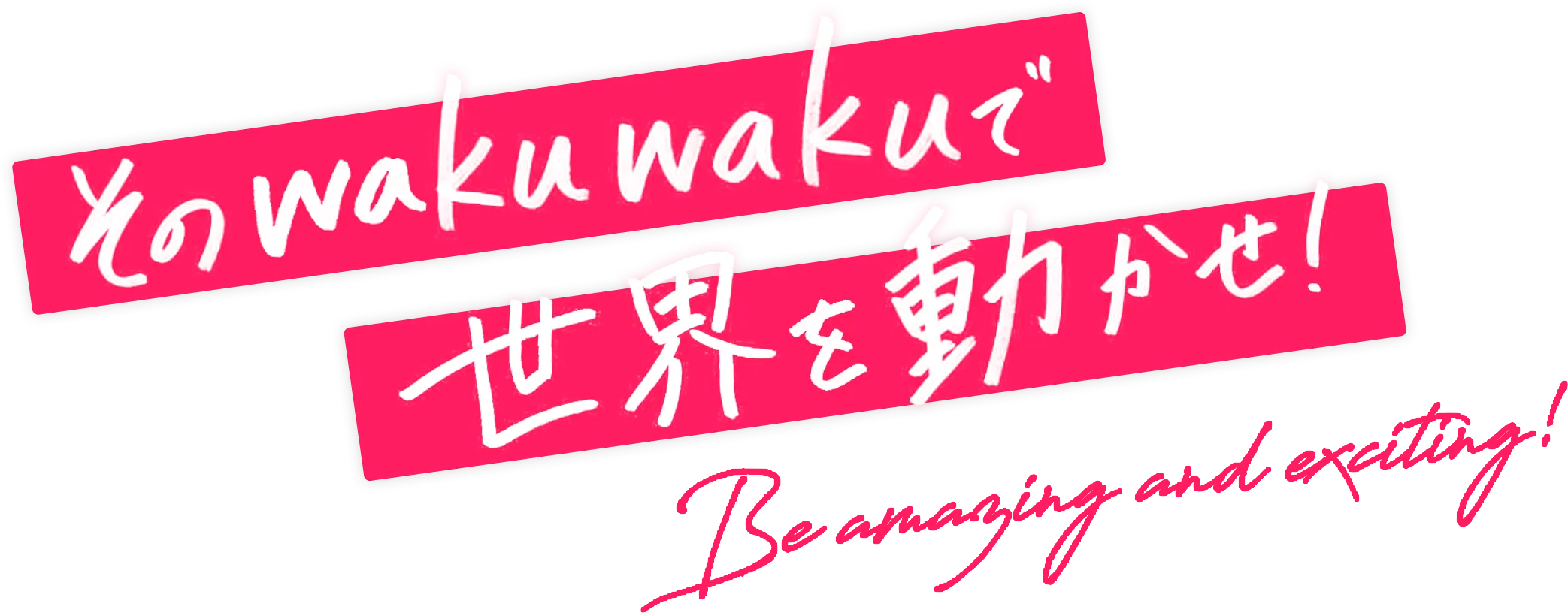 そのwakuwakuで世界を動かせ！